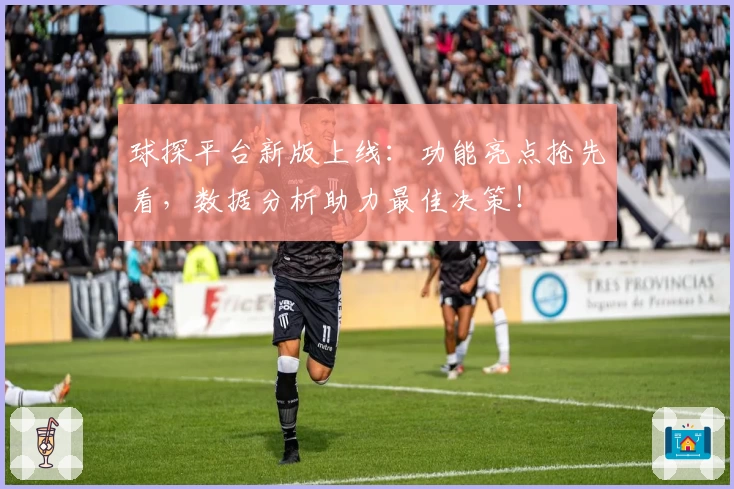 球探平台新版上线：功能亮点抢先看，数据分析助力最佳决策！