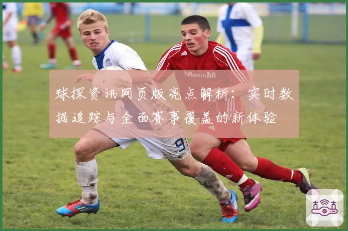 球探资讯网页版亮点解析：实时数据追踪与全面赛事覆盖的新体验