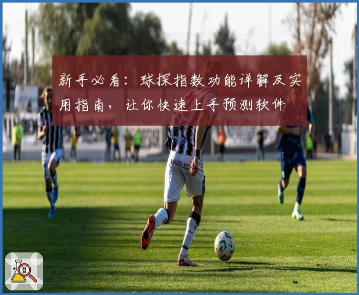 新手必看:球探指数功能详解及实用指南,让你快速上手预测软件