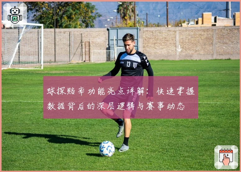 球探赔率功能亮点详解：快速掌握数据背后的深层逻辑与赛事动态
