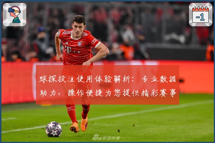 球探投注使用体验解析:专业数据助力,操作便捷为您提供精彩赛事新选择