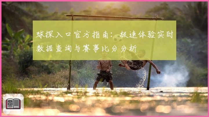 球探入口官方指南：极速体验实时数据查询与赛事比分分析