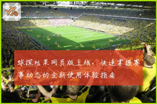 球探结果网页版上线,快速掌握赛事动态的全新使用体验指南