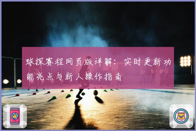球探赛程网页版详解:实时更新功能亮点与新人操作指南