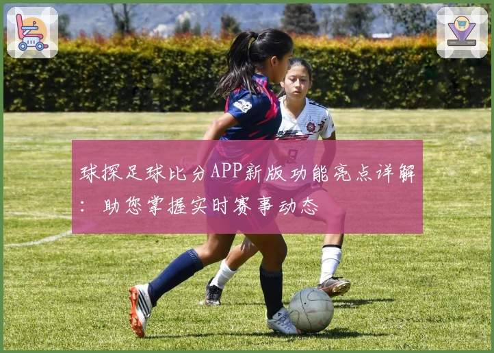 球探足球比分APP新版功能亮点详解：助您掌握实时赛事动态