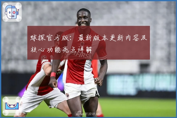 球探官方版：最新版本更新内容及核心功能亮点详解