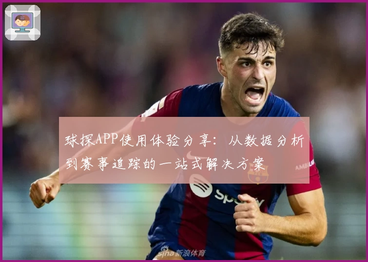 球探APP使用体验分享：从数据分析到赛事追踪的一站式解决方案