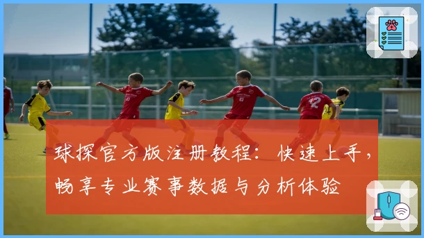球探官方版注册教程：快速上手，畅享专业赛事数据与分析体验