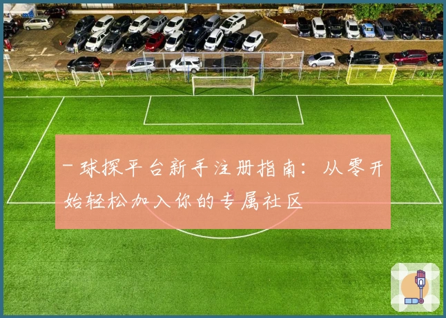 - 球探平台新手注册指南：从零开始轻松加入你的专属社区