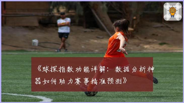 《球探指数功能详解：数据分析神器如何助力赛事精准预测》