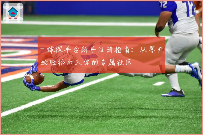 - 球探平台新手注册指南：从零开始轻松加入你的专属社区
