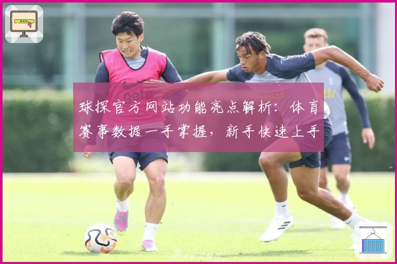 球探官方网站功能亮点解析：体育赛事数据一手掌握，新手快速上手指南