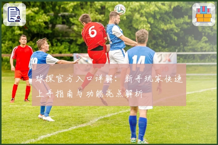 球探官方入口详解：新手玩家快速上手指南与功能亮点解析