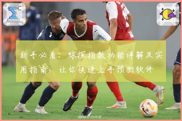 新手必看:球探指数功能详解及实用指南,让你快速上手预测软件