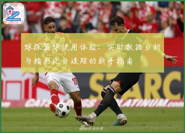 球探篮球使用体验：实时数据分析与精彩比分追踪的新手指南