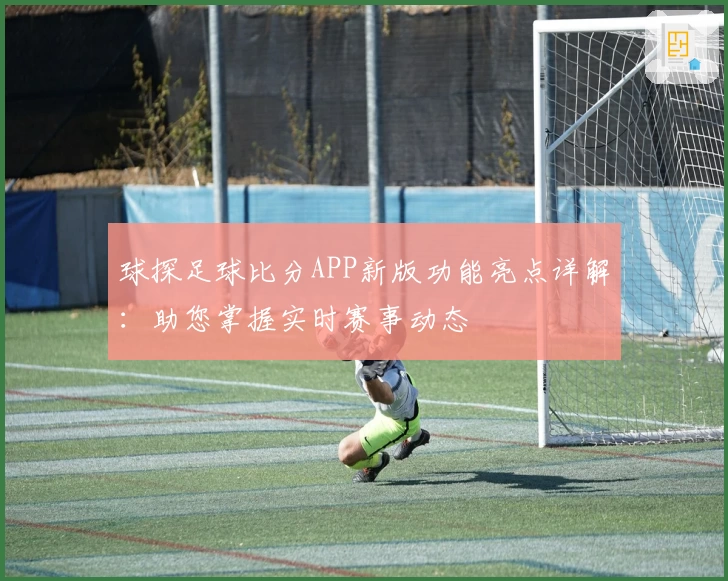 球探足球比分APP新版功能亮点详解:助您掌握实时赛事动态