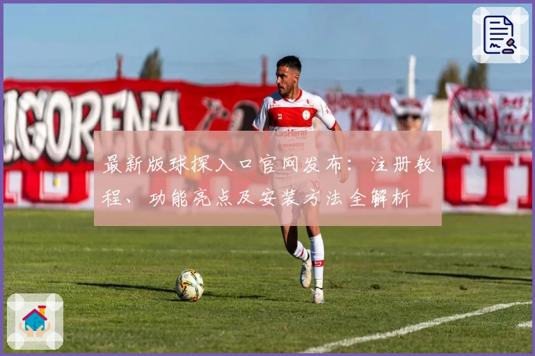 最新版球探入口官网发布:注册教程、功能亮点及安装方法全解析