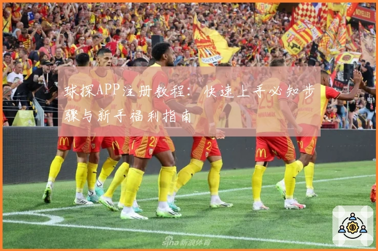 球探APP注册教程:快速上手必知步骤与新手福利指南