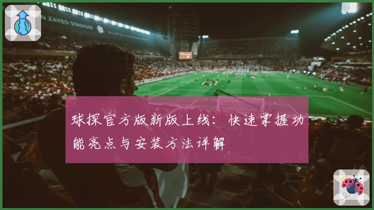 球探官方版新版上线：快速掌握功能亮点与安装方法详解