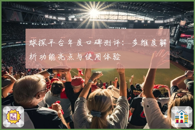 球探平台年度口碑测评：多维度解析功能亮点与使用体验