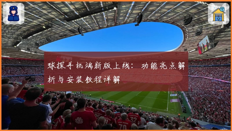 球探手机端新版上线：功能亮点解析与安装教程详解