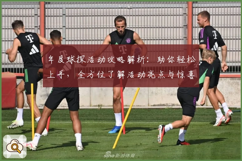 年度球探活动攻略解析：助你轻松上手，全方位了解活动亮点与惊喜奖励