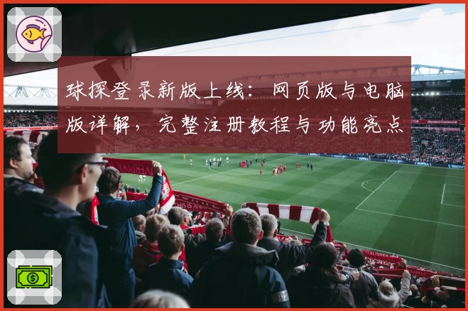 球探登录新版上线：网页版与电脑版详解，完整注册教程与功能亮点提前看