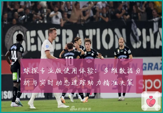球探专业版使用体验:多维数据分析与实时动态追踪助力精准决策