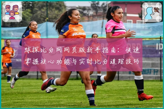 球探比分网网页版新手指南：快速掌握核心功能与实时比分追踪技巧