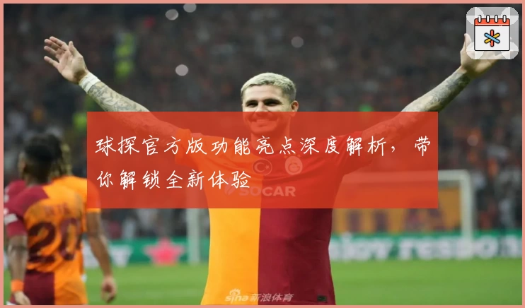 球探官方版功能亮点深度解析，带你解锁全新体验