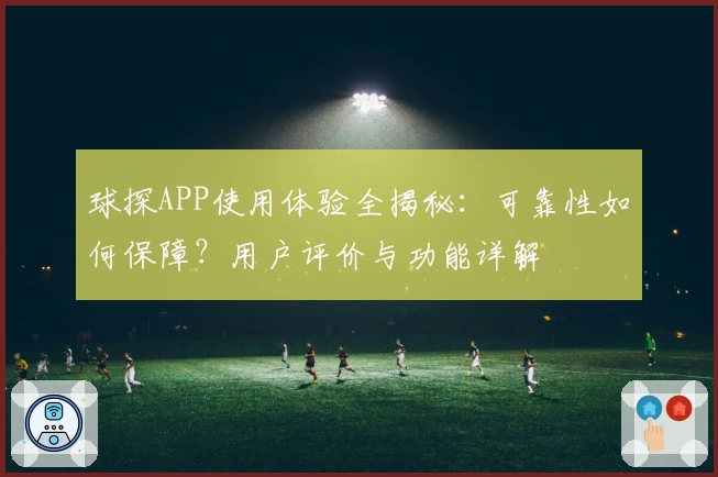 球探APP使用体验全揭秘：可靠性如何保障？用户评价与功能详解