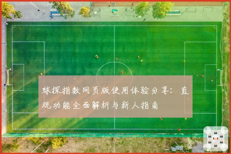 球探指数网页版使用体验分享：直观功能全面解析与新人指南