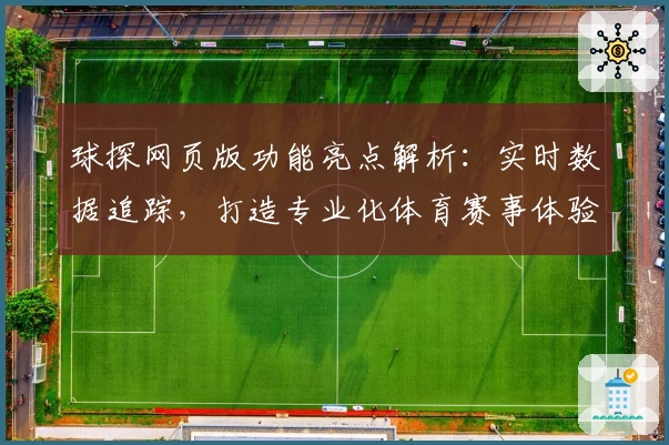 球探网页版功能亮点解析：实时数据追踪，打造专业化体育赛事体验