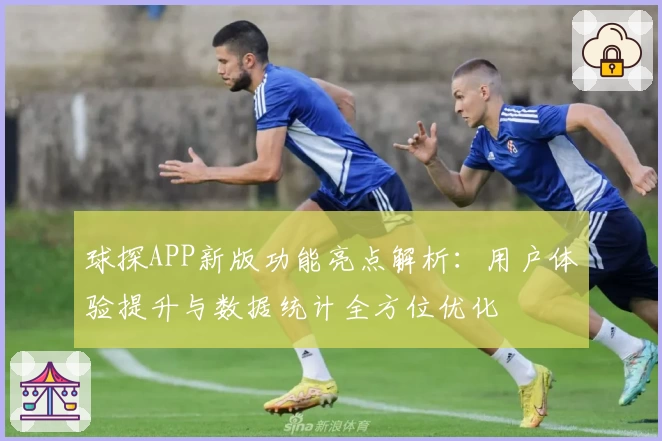 球探APP新版功能亮点解析:用户体验提升与数据统计全方位优化