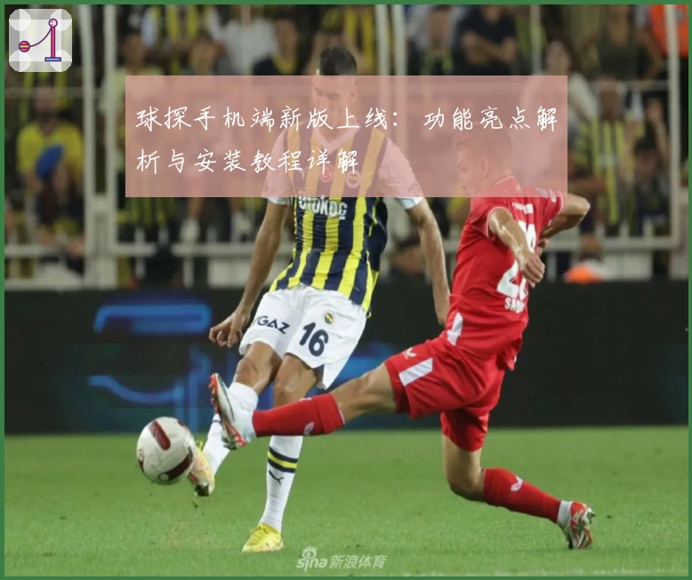 球探手机端新版上线：功能亮点解析与安装教程详解