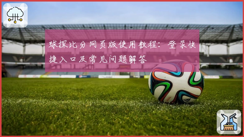 球探比分网页版使用教程：登录快捷入口及常见问题解答
