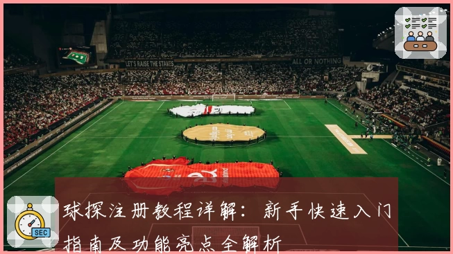 球探注册教程详解:新手快速入门指南及功能亮点全解析