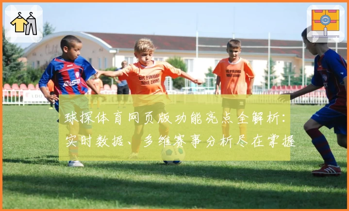 球探体育网页版功能亮点全解析:实时数据、多维赛事分析尽在掌握