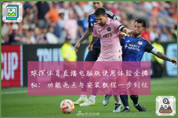 球探体育直播电脑版使用体验全揭秘:功能亮点与安装教程一步到位