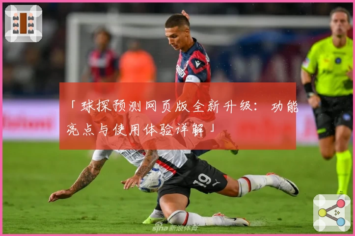 「球探预测网页版全新升级：功能亮点与使用体验详解」